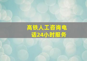 高铁人工咨询电话24小时服务