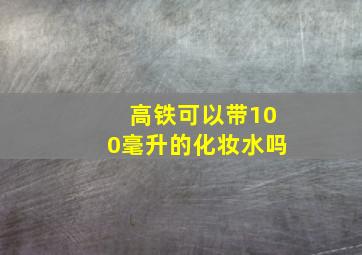 高铁可以带100毫升的化妆水吗