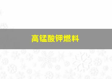 高锰酸钾燃料