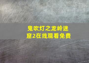 鬼吹灯之龙岭迷窟2在线观看免费