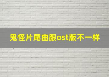 鬼怪片尾曲跟ost版不一样