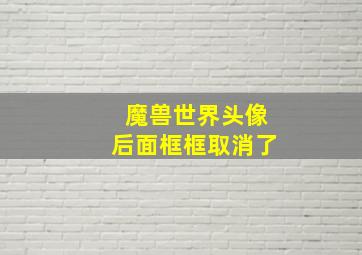 魔兽世界头像后面框框取消了