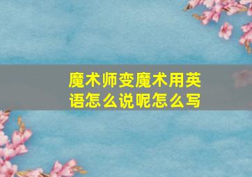 魔术师变魔术用英语怎么说呢怎么写