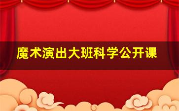 魔术演出大班科学公开课