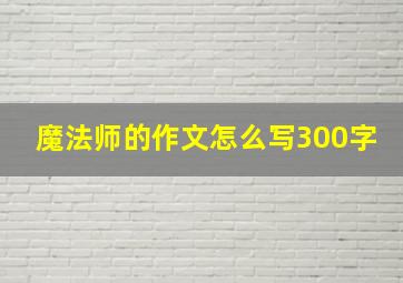 魔法师的作文怎么写300字