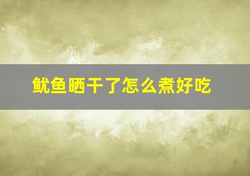 鱿鱼晒干了怎么煮好吃