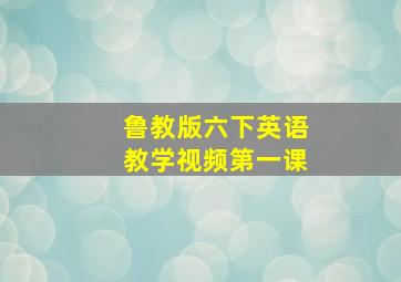 鲁教版六下英语教学视频第一课