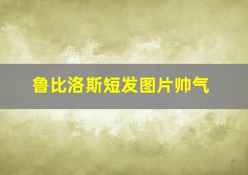 鲁比洛斯短发图片帅气