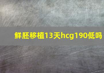 鲜胚移植13天hcg190低吗