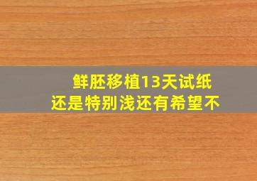 鲜胚移植13天试纸还是特别浅还有希望不