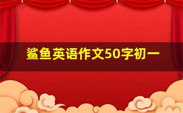 鲨鱼英语作文50字初一