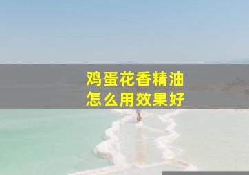 鸡蛋花香精油怎么用效果好