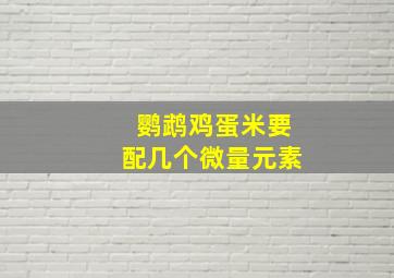 鹦鹉鸡蛋米要配几个微量元素