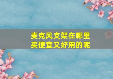 麦克风支架在哪里买便宜又好用的呢