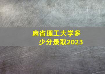 麻省理工大学多少分录取2023