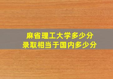 麻省理工大学多少分录取相当于国内多少分