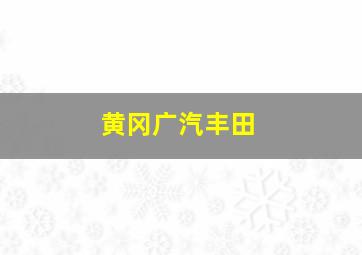 黄冈广汽丰田