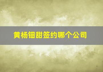 黄杨钿甜签约哪个公司