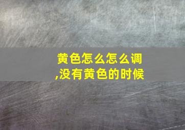 黄色怎么怎么调,没有黄色的时候