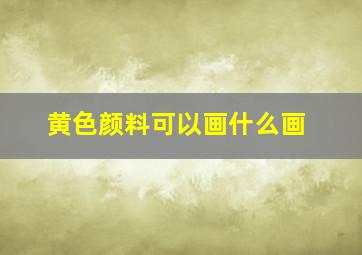 黄色颜料可以画什么画