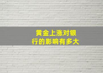 黄金上涨对银行的影响有多大