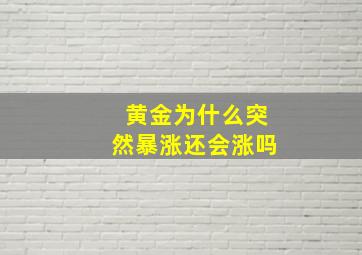 黄金为什么突然暴涨还会涨吗