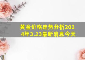 黄金价格走势分析2024年3.23最新消息今天