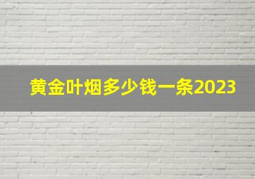 黄金叶烟多少钱一条2023