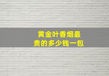 黄金叶香烟最贵的多少钱一包