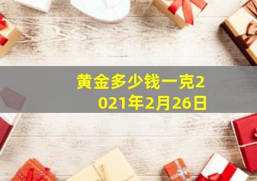 黄金多少钱一克2021年2月26日