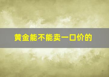 黄金能不能卖一口价的