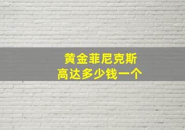 黄金菲尼克斯高达多少钱一个