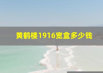 黄鹤楼1916宽盒多少钱