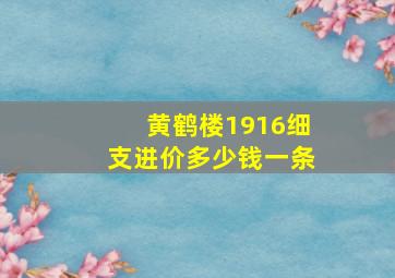 黄鹤楼1916细支进价多少钱一条