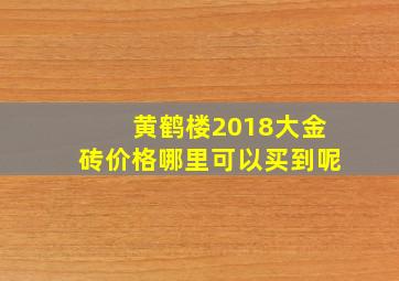 黄鹤楼2018大金砖价格哪里可以买到呢