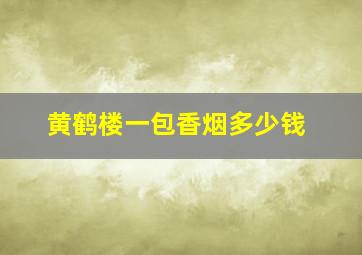 黄鹤楼一包香烟多少钱