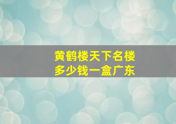 黄鹤楼天下名楼多少钱一盒广东