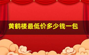 黄鹤楼最低价多少钱一包