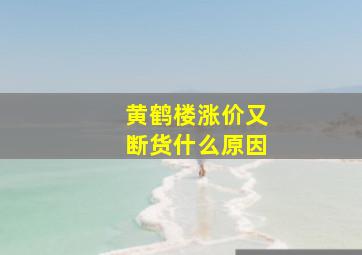 黄鹤楼涨价又断货什么原因