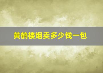 黄鹤楼烟卖多少钱一包