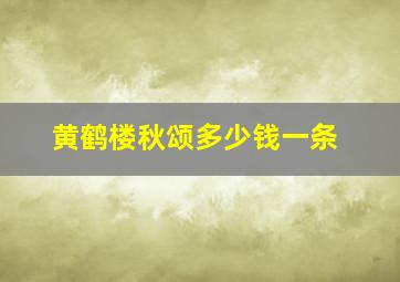 黄鹤楼秋颂多少钱一条