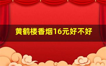 黄鹤楼香烟16元好不好