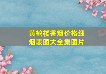 黄鹤楼香烟价格细烟表图大全集图片