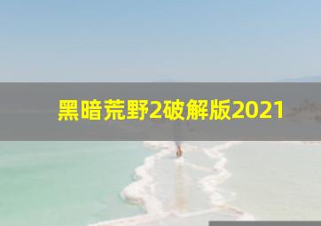 黑暗荒野2破解版2021