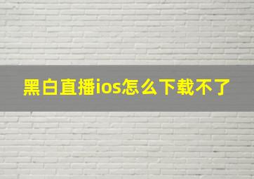 黑白直播ios怎么下载不了