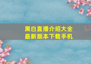 黑白直播介绍大全最新版本下载手机