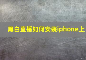 黑白直播如何安装iphone上