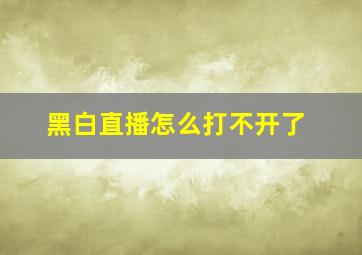 黑白直播怎么打不开了