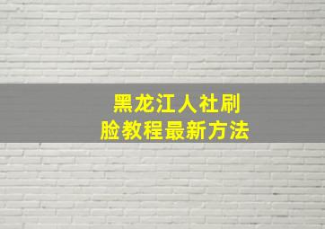 黑龙江人社刷脸教程最新方法