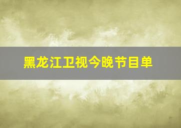 黑龙江卫视今晚节目单